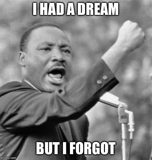 I have a dream | I HAD A DREAM; BUT I FORGOT | image tagged in i have a dream | made w/ Imgflip meme maker