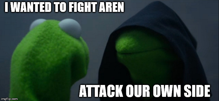 Evil Kermit Meme | I WANTED TO FIGHT AREN; ATTACK OUR OWN SIDE | image tagged in memes,evil kermit | made w/ Imgflip meme maker