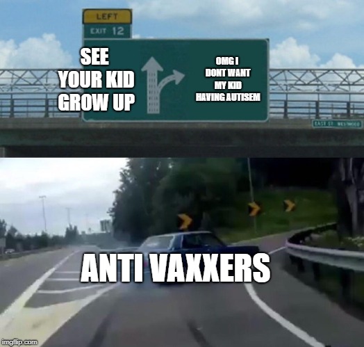 anti vaxxers | SEE YOUR KID GROW UP; OMG I DONT WANT MY KID HAVING AUTISEM; ANTI VAXXERS | image tagged in memes,left exit 12 off ramp,anti vax | made w/ Imgflip meme maker