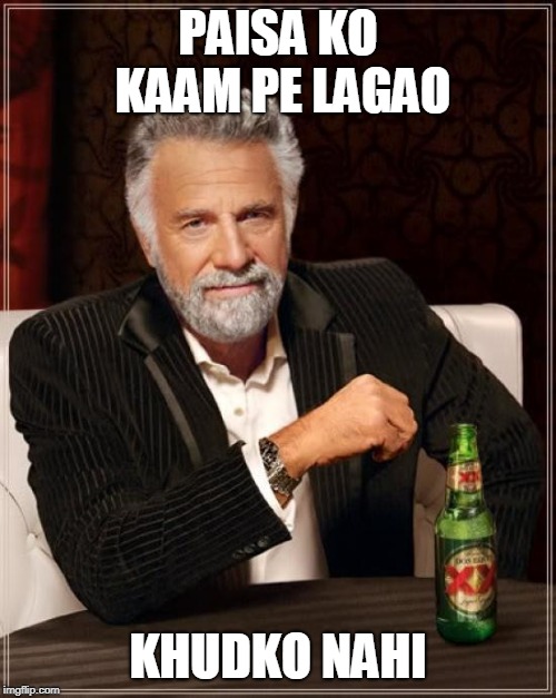 The Most Interesting Man In The World | PAISA KO KAAM PE LAGAO; KHUDKO NAHI | image tagged in memes,the most interesting man in the world | made w/ Imgflip meme maker
