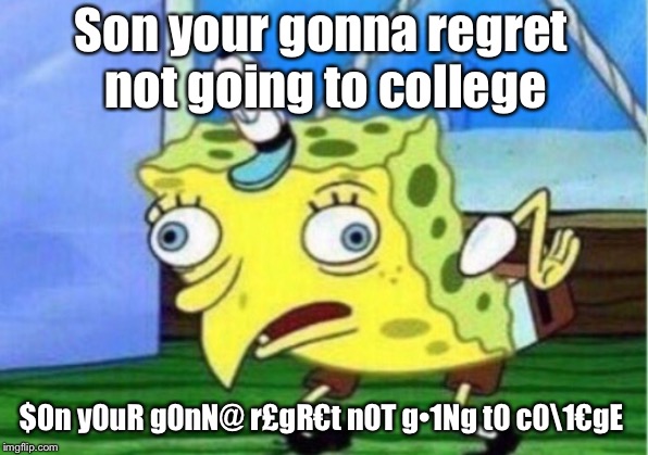 Mocking Spongebob Meme | Son your gonna regret not going to college; $0n y0uR g0nN@ r£gR€t n0T g•1Ng t0 c0\1€gE | image tagged in memes,mocking spongebob | made w/ Imgflip meme maker