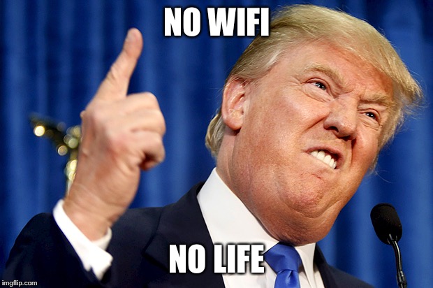 Donald Trump | NO WIFI; NO LIFE | image tagged in donald trump | made w/ Imgflip meme maker