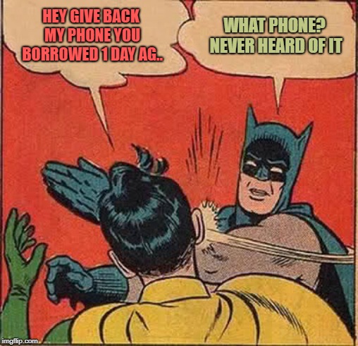 Batman Slapping Robin | HEY GIVE BACK MY PHONE YOU BORROWED 1 DAY AG.. WHAT PHONE? NEVER HEARD OF IT | image tagged in memes,batman slapping robin | made w/ Imgflip meme maker
