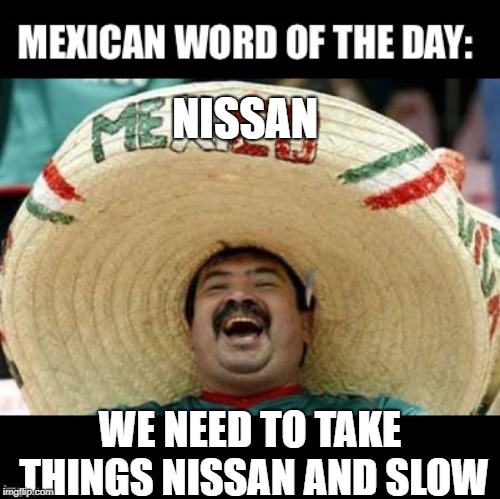 Mexican Word of the Day (LARGE) | NISSAN; WE NEED TO TAKE THINGS NISSAN AND SLOW | image tagged in mexican word of the day large | made w/ Imgflip meme maker