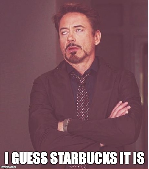 Face You Make Robert Downey Jr Meme | I GUESS STARBUCKS IT IS | image tagged in memes,face you make robert downey jr | made w/ Imgflip meme maker