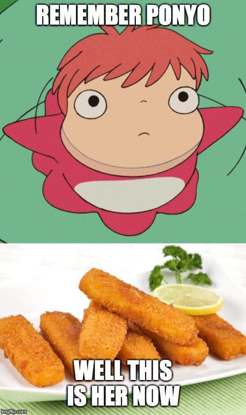 REMEMBER PONYO; WELL THIS IS HER NOW | image tagged in funny memes | made w/ Imgflip meme maker