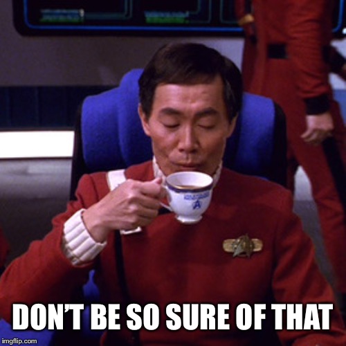 Sulu sipping tea | DON’T BE SO SURE OF THAT | image tagged in sulu sipping tea | made w/ Imgflip meme maker