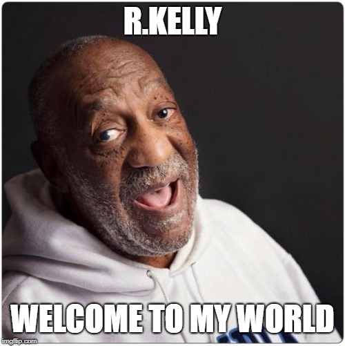 Bill Cosby Admittance | R.KELLY; WELCOME TO MY WORLD | image tagged in bill cosby admittance | made w/ Imgflip meme maker