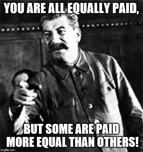 joseph stalin go to gulag | YOU ARE ALL EQUALLY PAID, BUT SOME ARE PAID MORE EQUAL THAN OTHERS! | image tagged in joseph stalin go to gulag | made w/ Imgflip meme maker