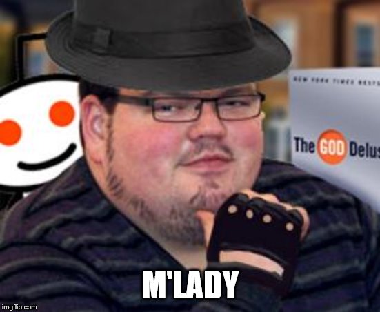 fedora obese reddit glasses fingerless gloves atheist neckbeard  | M'LADY | image tagged in fedora obese reddit glasses fingerless gloves atheist neckbeard | made w/ Imgflip meme maker