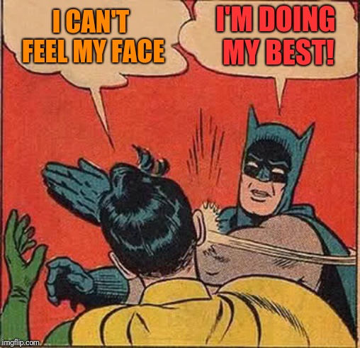 Batman Slapping Robin Meme | I CAN'T FEEL MY FACE; I'M DOING MY BEST! | image tagged in memes,batman slapping robin | made w/ Imgflip meme maker