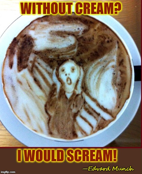 Designer Latte: The Scream | WITHOUT CREAM? I WOULD SCREAM! —Edvard Munch | image tagged in vince vance,edvard munch,the scream,latte,coffee,coffee addict | made w/ Imgflip meme maker