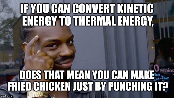 Roll Safe Think About It Meme | IF YOU CAN CONVERT KINETIC ENERGY TO THERMAL ENERGY, DOES THAT MEAN YOU CAN MAKE FRIED CHICKEN JUST BY PUNCHING IT? | image tagged in memes,roll safe think about it | made w/ Imgflip meme maker