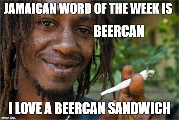 jamaican word of the week | JAMAICAN WORD OF THE WEEK IS; BEERCAN; I LOVE A BEERCAN SANDWICH | image tagged in bacon | made w/ Imgflip meme maker