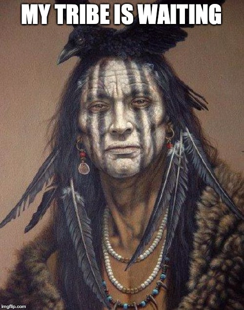 Native American | MY TRIBE IS WAITING | image tagged in native american | made w/ Imgflip meme maker