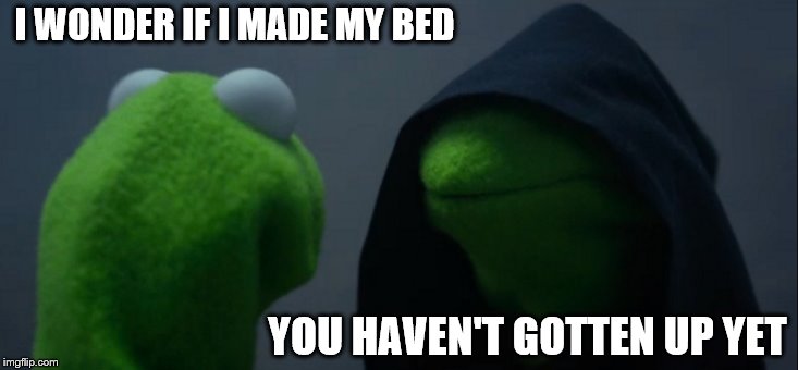crazy things you think in the morning | I WONDER IF I MADE MY BED; YOU HAVEN'T GOTTEN UP YET | image tagged in evil kermit,bed,chores,mornings | made w/ Imgflip meme maker