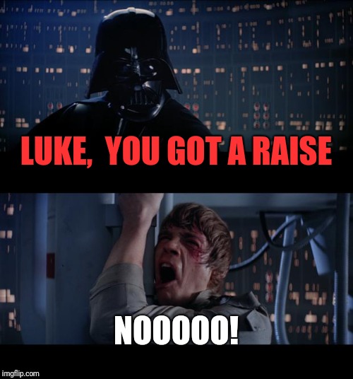 Star Wars No Meme | LUKE,  YOU GOT A RAISE NOOOOO! | image tagged in memes,star wars no | made w/ Imgflip meme maker