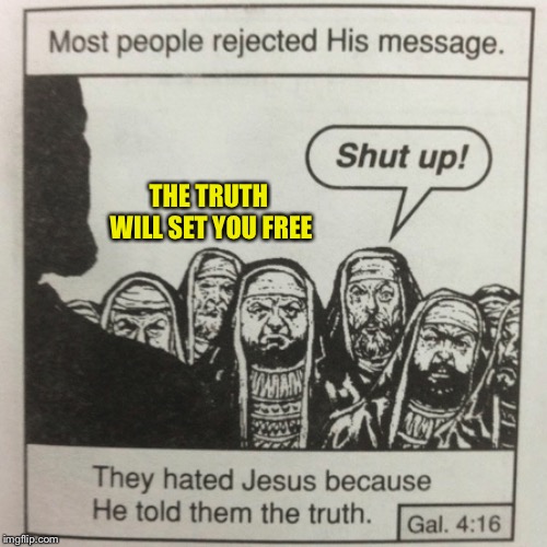 They hated jesus because he told them the truth | THE TRUTH WILL SET YOU FREE | image tagged in they hated jesus because he told them the truth | made w/ Imgflip meme maker