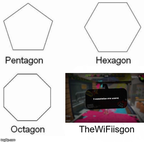 Pentagon Hexagon Octagon Meme | TheWiFiisgon | image tagged in pentagon hexagon octagon | made w/ Imgflip meme maker