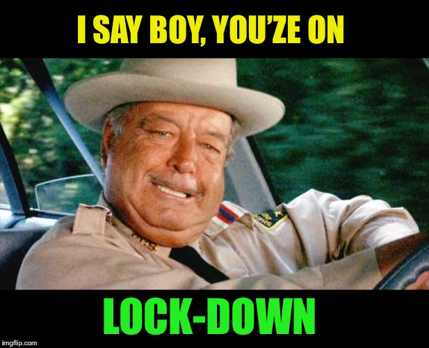 Buford T. Justice | I SAY BOY, YOU’ZE ON LOCK-DOWN | image tagged in buford t justice | made w/ Imgflip meme maker