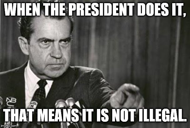 Richard Nixon | WHEN THE PRESIDENT DOES IT, THAT MEANS IT IS NOT ILLEGAL. | image tagged in richard nixon | made w/ Imgflip meme maker