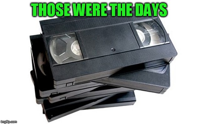 vhs | THOSE WERE THE DAYS | image tagged in vhs | made w/ Imgflip meme maker