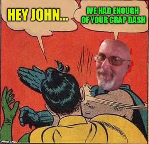 Batman Slapping Robin Meme | HEY JOHN... IVE HAD ENOUGH OF YOUR CRAP DASH | image tagged in memes,batman slapping robin | made w/ Imgflip meme maker