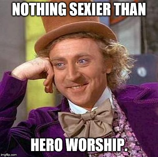 Creepy Condescending Wonka Meme | NOTHING SEXIER THAN HERO WORSHIP. | image tagged in memes,creepy condescending wonka | made w/ Imgflip meme maker