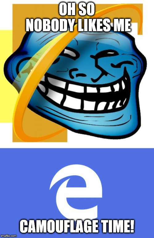 OH SO NOBODY LIKES ME CAMOUFLAGE TIME! | image tagged in internet explorer,microsoft edge | made w/ Imgflip meme maker