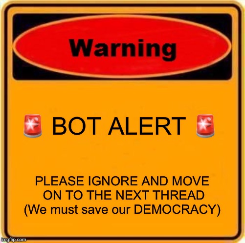 Warning Sign Meme | 🚨 BOT ALERT 🚨; PLEASE IGNORE AND MOVE ON TO THE NEXT THREAD (We must save our DEMOCRACY) | image tagged in memes,warning sign | made w/ Imgflip meme maker