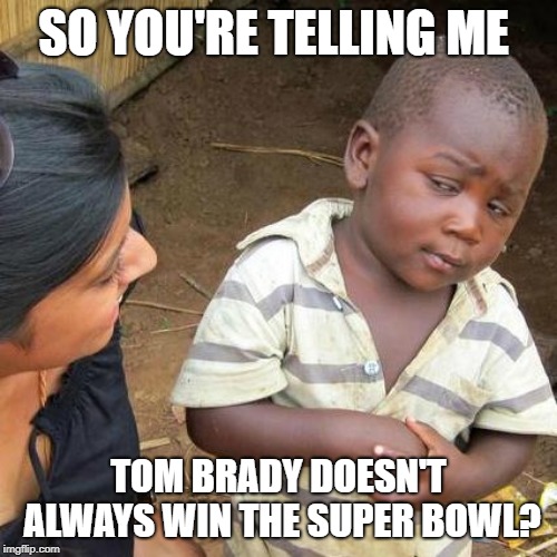 PATS MEME #2 | SO YOU'RE TELLING ME; TOM BRADY DOESN'T ALWAYS WIN THE SUPER BOWL? | image tagged in memes,third world skeptical kid,patriots,nfl | made w/ Imgflip meme maker