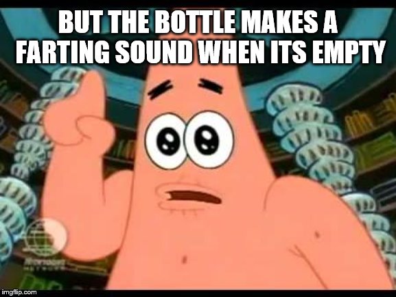 Patrick Says Meme | BUT THE BOTTLE MAKES A FARTING SOUND WHEN ITS EMPTY | image tagged in memes,patrick says | made w/ Imgflip meme maker