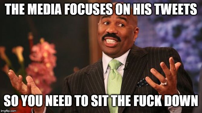 Steve Harvey Meme | THE MEDIA FOCUSES ON HIS TWEETS SO YOU NEED TO SIT THE F**K DOWN | image tagged in memes,steve harvey | made w/ Imgflip meme maker