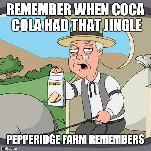 Pepperidge Farm Remembers | REMEMBER WHEN COCA COLA HAD THAT JINGLE; PEPPERIDGE FARM REMEMBERS | image tagged in memes,pepperidge farm remembers,coca cola,coke | made w/ Imgflip meme maker