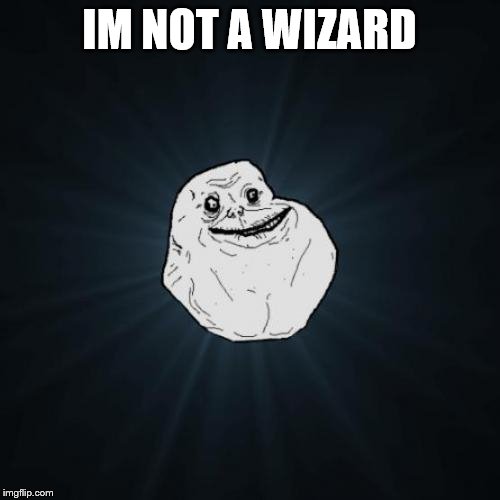 Forever Alone Meme | IM NOT A WIZARD | image tagged in memes,forever alone | made w/ Imgflip meme maker