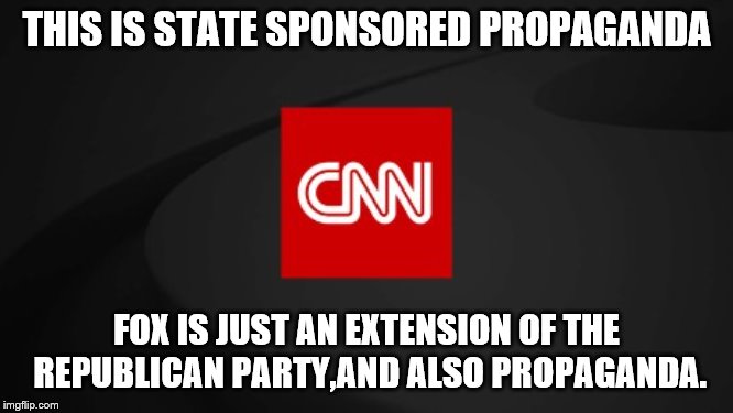 cnn logo | THIS IS STATE SPONSORED PROPAGANDA FOX IS JUST AN EXTENSION OF THE REPUBLICAN PARTY,AND ALSO PROPAGANDA. | image tagged in cnn logo | made w/ Imgflip meme maker