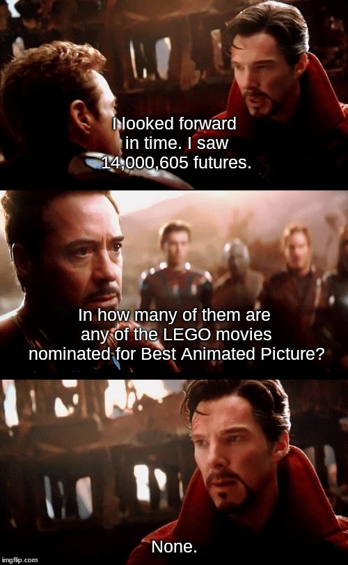 Prove me wrong, Oscars. |  I looked forward in time. I saw 14,000,605 futures. In how many of them are any of the LEGO movies nominated for Best Animated Picture? None. | image tagged in infinity war - 14mil futures,doctor strange,iron man,oscars,academy awards | made w/ Imgflip meme maker