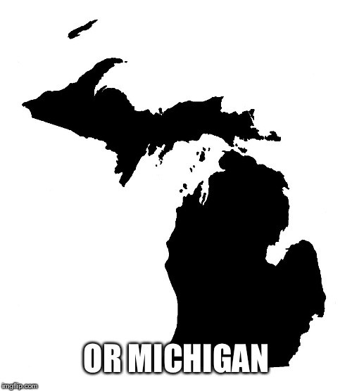 State of Michigan | OR MICHIGAN | image tagged in state of michigan | made w/ Imgflip meme maker