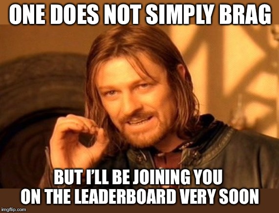One Does Not Simply Meme | ONE DOES NOT SIMPLY BRAG BUT I’LL BE JOINING YOU ON THE LEADERBOARD VERY SOON | image tagged in memes,one does not simply | made w/ Imgflip meme maker
