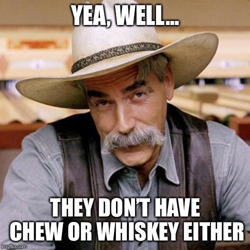 SARCASM COWBOY | YEA, WELL... THEY DON’T HAVE CHEW OR WHISKEY EITHER | image tagged in sarcasm cowboy | made w/ Imgflip meme maker