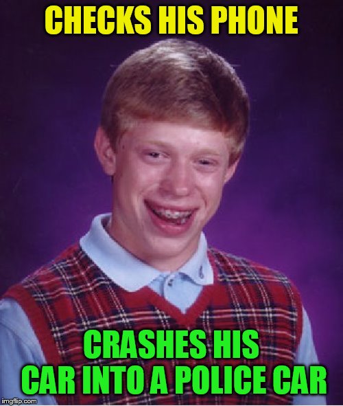 Bad Luck Brian Meme | CHECKS HIS PHONE CRASHES HIS CAR INTO A POLICE CAR | image tagged in memes,bad luck brian | made w/ Imgflip meme maker