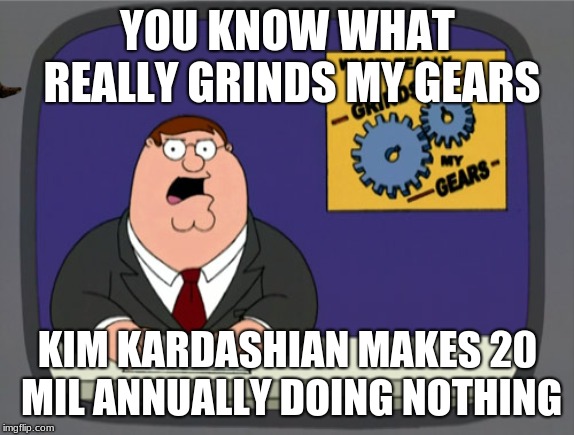 Peter Griffin News | YOU KNOW WHAT REALLY GRINDS MY GEARS; KIM KARDASHIAN MAKES 20 MIL ANNUALLY DOING NOTHING | image tagged in memes,peter griffin news | made w/ Imgflip meme maker