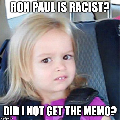 Confused Little Girl | RON PAUL IS RACIST? DID I NOT GET THE MEMO? | image tagged in confused little girl | made w/ Imgflip meme maker
