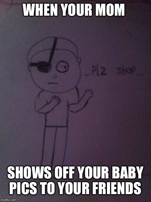Evil morty plz stop | WHEN YOUR MOM; SHOWS OFF YOUR BABY PICS TO YOUR FRIENDS | image tagged in rick and morty | made w/ Imgflip meme maker