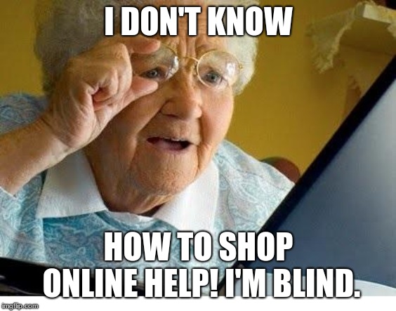I need Help | I DON'T KNOW; HOW TO SHOP ONLINE HELP! I'M BLIND. | image tagged in old lady at computer | made w/ Imgflip meme maker