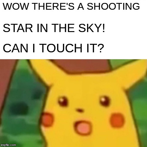 Pikachu Loves Stars! | WOW THERE'S A SHOOTING; STAR IN THE SKY! CAN I TOUCH IT? | image tagged in memes,surprised pikachu | made w/ Imgflip meme maker