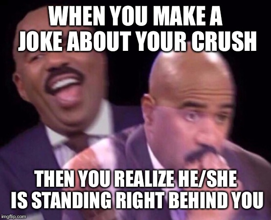 Steve Harvey Laughing Serious | WHEN YOU MAKE A JOKE ABOUT YOUR CRUSH; THEN YOU REALIZE HE/SHE IS STANDING RIGHT BEHIND YOU | image tagged in steve harvey laughing serious | made w/ Imgflip meme maker