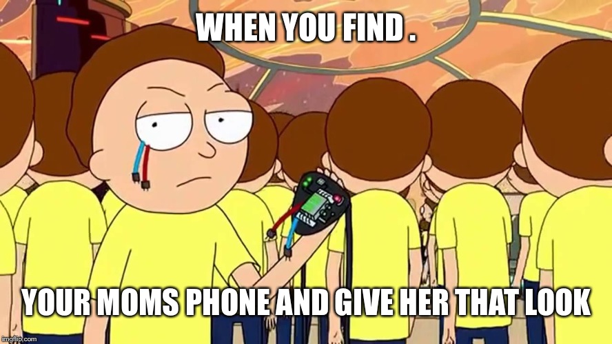 Evil Morty | WHEN YOU FIND . YOUR MOMS PHONE AND GIVE HER THAT LOOK | image tagged in evil morty | made w/ Imgflip meme maker