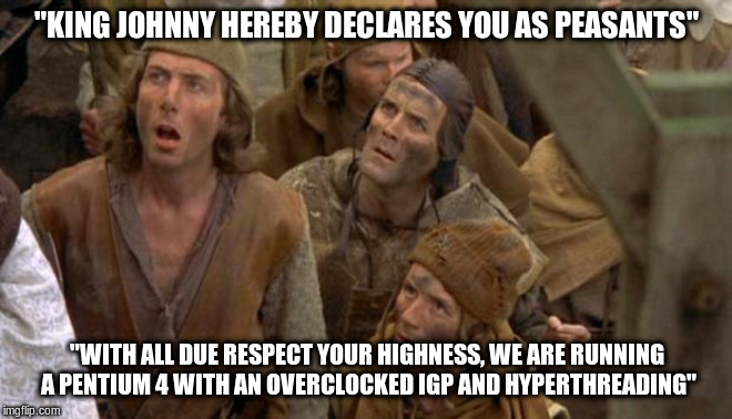 PC Gaming Peasants... | "KING JOHNNY HEREBY DECLARES YOU AS PEASANTS"; "WITH ALL DUE RESPECT YOUR HIGHNESS, WE ARE RUNNING A PENTIUM 4 WITH AN OVERCLOCKED IGP AND HYPERTHREADING" | image tagged in monty python peasants,memes,pc gaming,obsolete,vintage | made w/ Imgflip meme maker