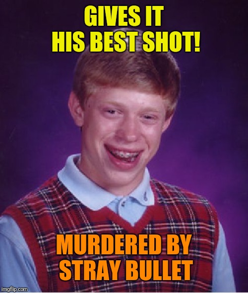 Bad Luck Brian | GIVES IT HIS BEST SHOT! MURDERED BY STRAY BULLET | image tagged in memes,bad luck brian | made w/ Imgflip meme maker